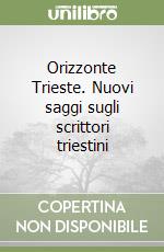 Orizzonte Trieste. Nuovi saggi sugli scrittori triestini libro