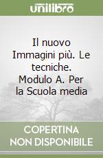 Il nuovo Immagini più. Le tecniche. Modulo A. Per la Scuola media libro