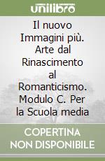 Il nuovo Immagini più. Arte dal Rinascimento al Romanticismo. Modulo C. Per la Scuola media libro