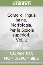 Corso di lingua latina. Morfologia. Per le Scuole superiori. Vol. 1 libro