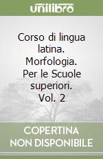 Corso di lingua latina. Morfologia. Per le Scuole superiori. Vol. 2 libro