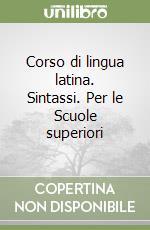 Corso di lingua latina. Sintassi. Per le Scuole superiori libro