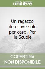 Un ragazzo detective solo per caso. Per le Scuole libro