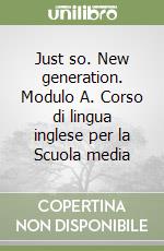 Just so. New generation. Modulo A. Corso di lingua inglese per la Scuola media libro