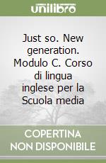 Just so. New generation. Modulo C. Corso di lingua inglese per la Scuola media libro