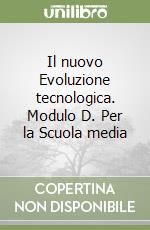 Il nuovo Evoluzione tecnologica. Modulo D. Per la Scuola media libro