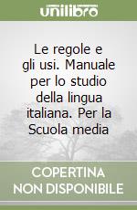 Le regole e gli usi. Manuale per lo studio della lingua italiana. Per la Scuola media