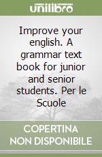Improve your english. A grammar text book for junior and senior students. Per le Scuole libro