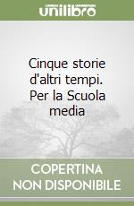 Cinque storie d'altri tempi. Per la Scuola media libro