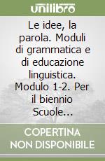 Le idee, la parola. Moduli di grammatica e di educazione linguistica. Modulo 1-2. Per il biennio Scuole superiori. Con CD