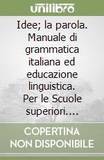 Idee; la parola. Manuale di grammatica italiana ed educazione linguistica. Per le Scuole superiori. Vol. 1