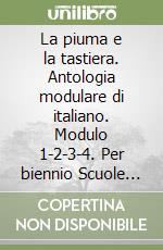 La piuma e la tastiera. Antologia modulare di italiano. Modulo 1-2-3-4. Per biennio Scuole superiori libro