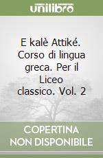 E kalè Attiké. Corso di lingua greca. Per il Liceo classico. Vol. 2 libro