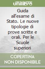 Guida all'esame di Stato. Le nuove tipologie di prove scritte e orali. Per le Scuole superiori libro