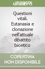 Questioni vitali. Eutanasia e clonazione nell'attuale dibattito bioetico libro