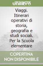 Viaggi. Itinerari operativi di storia, geografia e studi sociali. Per la Scuola elementare libro