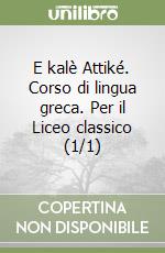 E kalè Attiké. Corso di lingua greca. Per il Liceo classico (1/1) libro