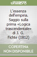 L'essenza dell'empiria. Saggio sulla prima «Logica trascendentale» di J. G. Fichte (1812) libro