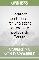 L'oratore scriteriato. Per una storia letteraria e politica di Tersite libro