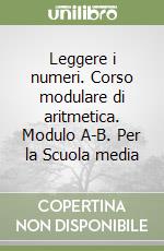 Leggere i numeri. Corso modulare di aritmetica. Modulo A-B. Per la Scuola media