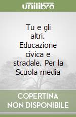 Tu e gli altri. Educazione civica e stradale. Per la Scuola media libro