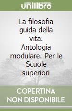 La filosofia guida della vita. Antologia modulare. Per le Scuole superiori libro