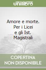 Amore e morte. Per i Licei e gli Ist. Magistrali libro