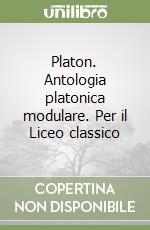 Platon. Antologia platonica modulare. Per il Liceo classico libro