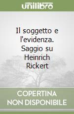 Il soggetto e l'evidenza. Saggio su Heinrich Rickert libro