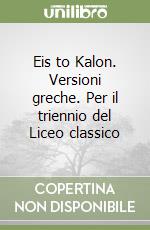 Eis to Kalon. Versioni greche. Per il triennio del Liceo classico libro