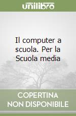 Il computer a scuola. Per la Scuola media libro