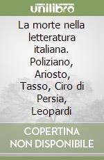 La morte nella letteratura italiana. Poliziano, Ariosto, Tasso, Ciro di Persia, Leopardi