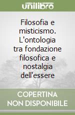 Filosofia e misticismo. L'ontologia tra fondazione filosofica e nostalgia dell'essere libro