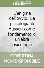 L'enigma dell'ovvio. La psicologia di Husserl come fondamento di un'altra psicologia libro