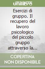 Esercizi di gruppo. Il recupero del lavoro psicologico del piccolo gruppo attraverso la lettura dei protocolli