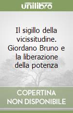 Il sigillo della vicissitudine. Giordano Bruno e la liberazione della potenza libro