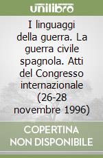 I linguaggi della guerra. La guerra civile spagnola. Atti del Congresso internazionale (26-28 novembre 1996)