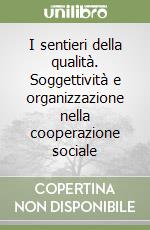 I sentieri della qualità. Soggettività e organizzazione nella cooperazione sociale libro