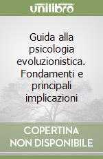 Guida alla psicologia evoluzionistica. Fondamenti e principali implicazioni