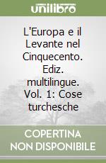 L'Europa e il Levante nel Cinquecento. Ediz. multilingue. Vol. 1: Cose turchesche libro
