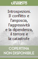 Introspezioni. Il conflitto e l'angoscia, l'aggressività e la dipendenza, il terrore e la catastrofe libro