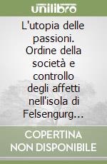 L'utopia delle passioni. Ordine della società e controllo degli affetti nell'isola di Felsengurg (1731-1745) di J. G. Schnabel