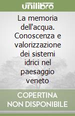 La memoria dell'acqua. Conoscenza e valorizzazione dei sistemi idrici nel paesaggio veneto libro