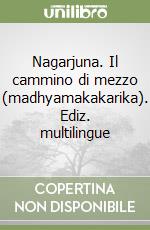 Nagarjuna. Il cammino di mezzo (madhyamakakarika). Ediz. multilingue libro