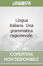 Lingua italiana. Una grammatica ragionevole libro