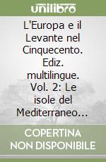 L'Europa e il Levante nel Cinquecento. Ediz. multilingue. Vol. 2: Le isole del Mediterraneo orientale nelle letterature di viaggio libro