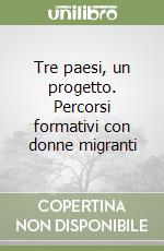 Tre paesi, un progetto. Percorsi formativi con donne migranti libro