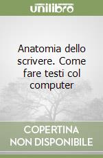 Anatomia dello scrivere. Come fare testi col computer libro