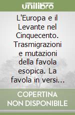 L'Europa e il Levante nel Cinquecento. Trasmigrazioni e mutazioni della favola esopica. La favola in versi di Sala, Corrozet, Haudent ngue. Vol. 3 libro