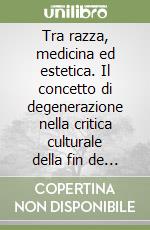 Tra razza, medicina ed estetica. Il concetto di degenerazione nella critica culturale della fin de siècle. Ediz. multilingue libro